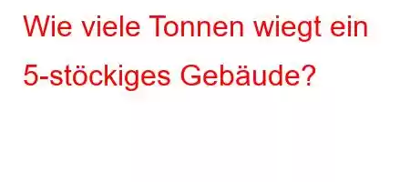 Wie viele Tonnen wiegt ein 5-stöckiges Gebäude?