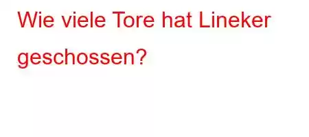 Wie viele Tore hat Lineker geschossen?