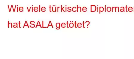 Wie viele türkische Diplomaten hat ASALA getötet