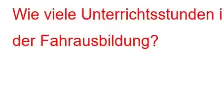 Wie viele Unterrichtsstunden in der Fahrausbildung