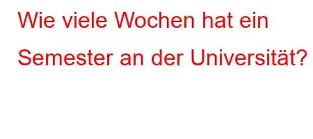 Wie viele Wochen hat ein Semester an der Universität