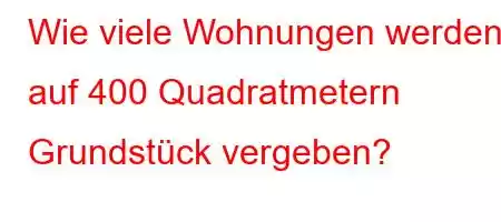 Wie viele Wohnungen werden auf 400 Quadratmetern Grundstück vergeben?