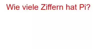 Wie viele Ziffern hat Pi?