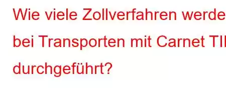 Wie viele Zollverfahren werden bei Transporten mit Carnet TIR durchgeführt?