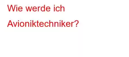 Wie werde ich Avioniktechniker?