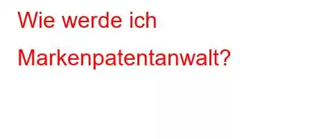 Wie werde ich Markenpatentanwalt