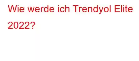 Wie werde ich Trendyol Elite 2022?