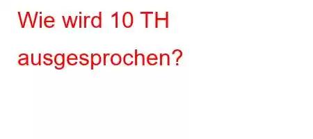 Wie wird 10 TH ausgesprochen?