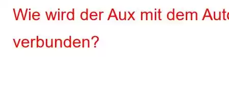 Wie wird der Aux mit dem Auto verbunden?