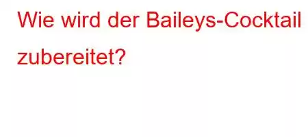 Wie wird der Baileys-Cocktail zubereitet?