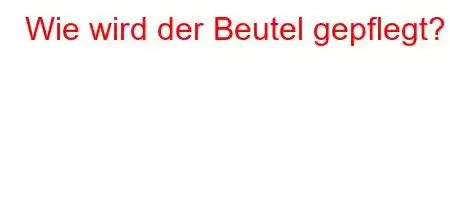 Wie wird der Beutel gepflegt?