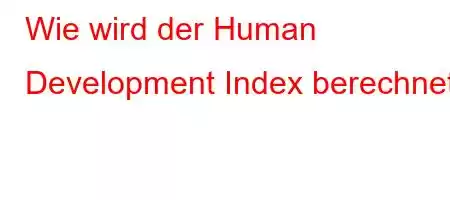 Wie wird der Human Development Index berechnet?