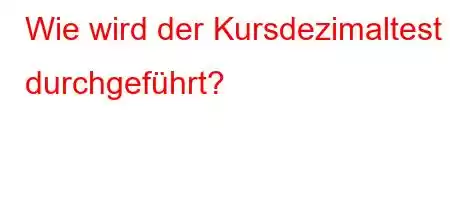 Wie wird der Kursdezimaltest durchgeführt?