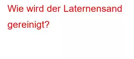 Wie wird der Laternensand gereinigt