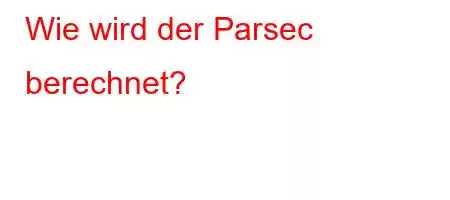 Wie wird der Parsec berechnet