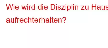 Wie wird die Disziplin zu Hause aufrechterhalten?