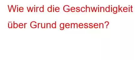 Wie wird die Geschwindigkeit über Grund gemessen?