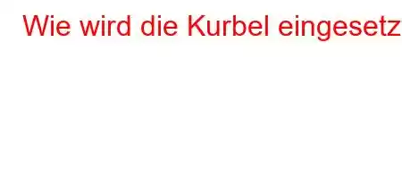 Wie wird die Kurbel eingesetzt?