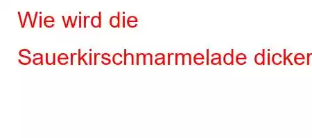 Wie wird die Sauerkirschmarmelade dicker?