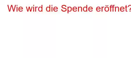 Wie wird die Spende eröffnet