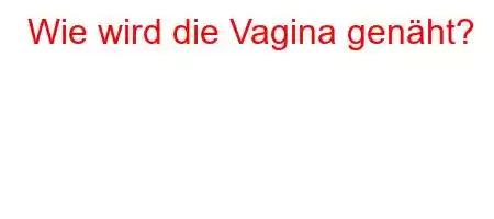 Wie wird die Vagina genäht?