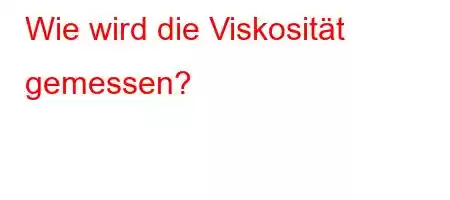 Wie wird die Viskosität gemessen?