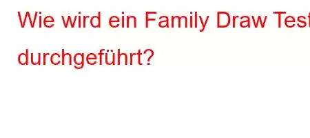 Wie wird ein Family Draw Test durchgeführt?