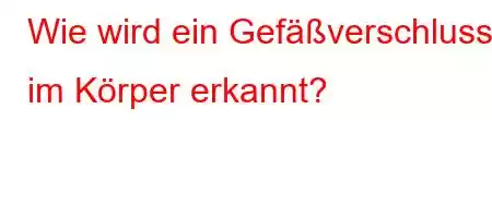 Wie wird ein Gefäßverschluss im Körper erkannt?