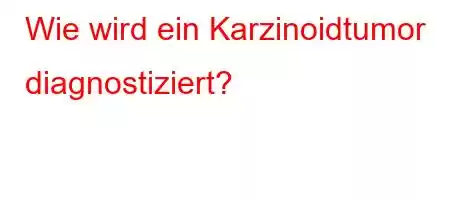 Wie wird ein Karzinoidtumor diagnostiziert?