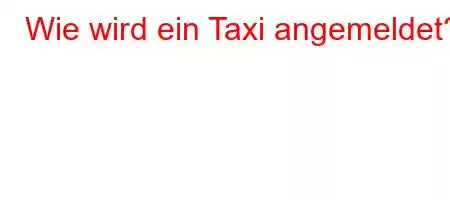 Wie wird ein Taxi angemeldet?