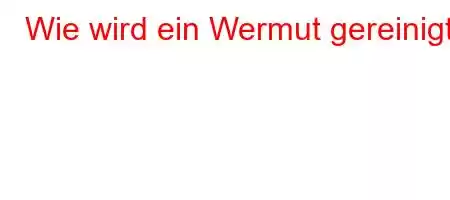 Wie wird ein Wermut gereinigt