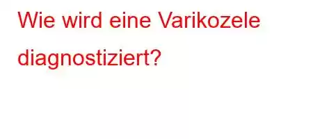 Wie wird eine Varikozele diagnostiziert?