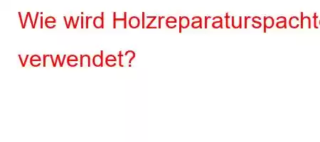 Wie wird Holzreparaturspachtel verwendet?