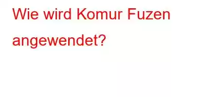 Wie wird Komur Fuzen angewendet?