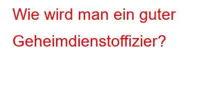 Wie wird man ein guter Geheimdienstoffizier?