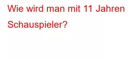 Wie wird man mit 11 Jahren Schauspieler?