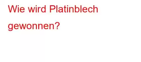 Wie wird Platinblech gewonnen