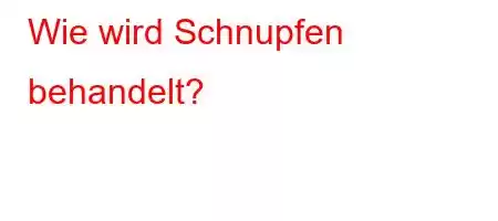 Wie wird Schnupfen behandelt?