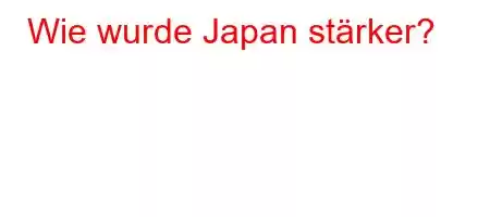 Wie wurde Japan stärker?