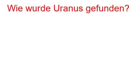 Wie wurde Uranus gefunden?