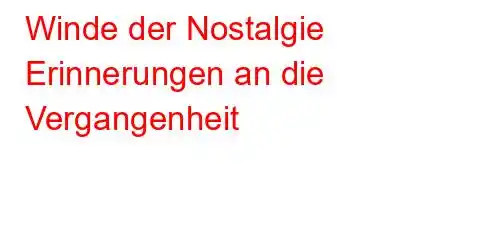 Winde der Nostalgie Erinnerungen an die Vergangenheit