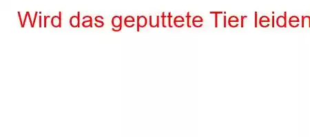 Wird das geputtete Tier leiden?