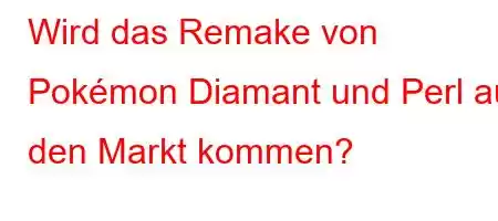 Wird das Remake von Pokémon Diamant und Perl auf den Markt kommen?