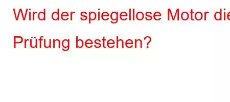 Wird der spiegellose Motor die Prüfung bestehen?