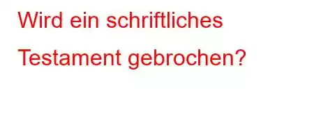 Wird ein schriftliches Testament gebrochen?