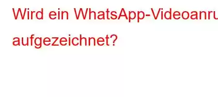 Wird ein WhatsApp-Videoanruf aufgezeichnet?