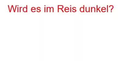 Wird es im Reis dunkel?