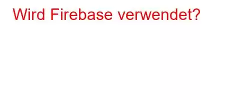 Wird Firebase verwendet