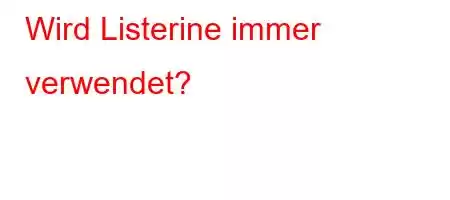 Wird Listerine immer verwendet?