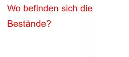 Wo befinden sich die Bestände?